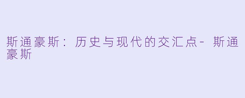 斯通豪斯：历史与现代的交汇点-斯通豪斯