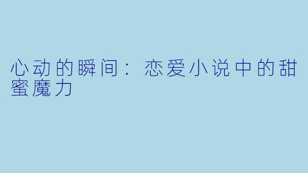 心动的瞬间：恋爱小说中的甜蜜魔力
