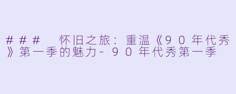 ### 怀旧之旅：重温《90年代秀》第一季的魅力-90年代秀第一季