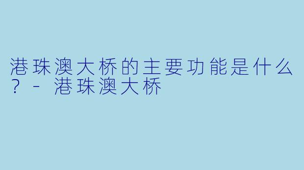 港珠澳大桥的主要功能是什么？