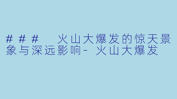 ### 火山大爆发的惊天景象与深远影响