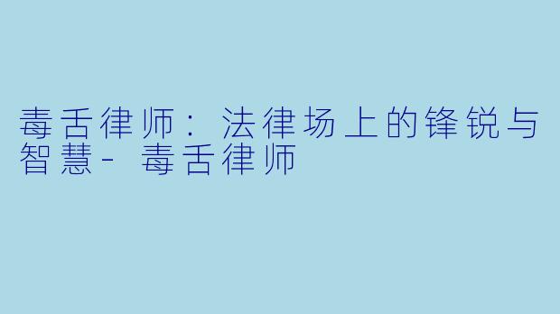 毒舌律师：法律场上的锋锐与智慧-毒舌律师