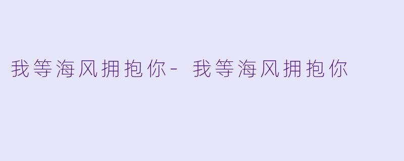 我等海风拥抱你-我等海风拥抱你