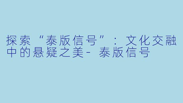 探索“泰版信号”：文化交融中的悬疑之美-泰版信号
