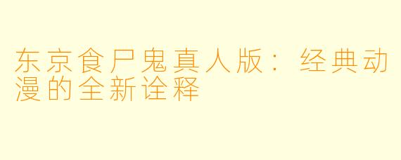 东京食尸鬼真人版：经典动漫的全新诠释