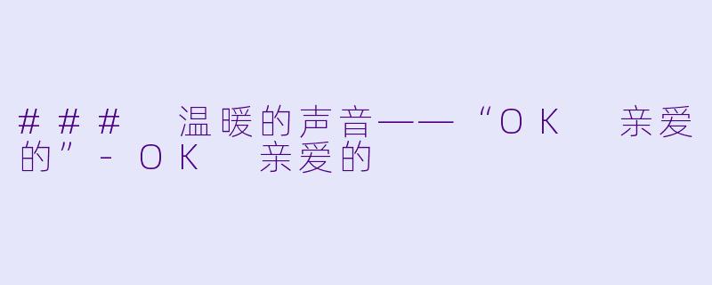 ### 温暖的声音——“OK 亲爱的”