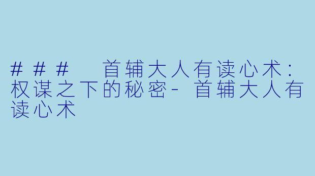 ### 首辅大人有读心术：权谋之下的秘密-首辅大人有读心术