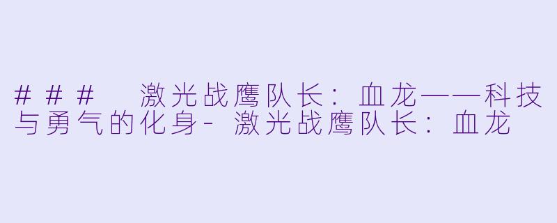 ### 激光战鹰队长：血龙——科技与勇气的化身-激光战鹰队长：血龙