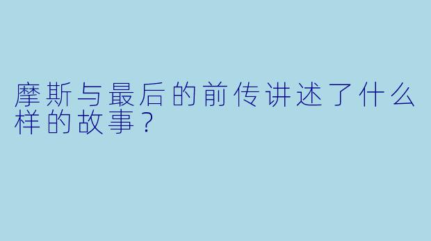 摩斯与最后的前传讲述了什么样的故事？