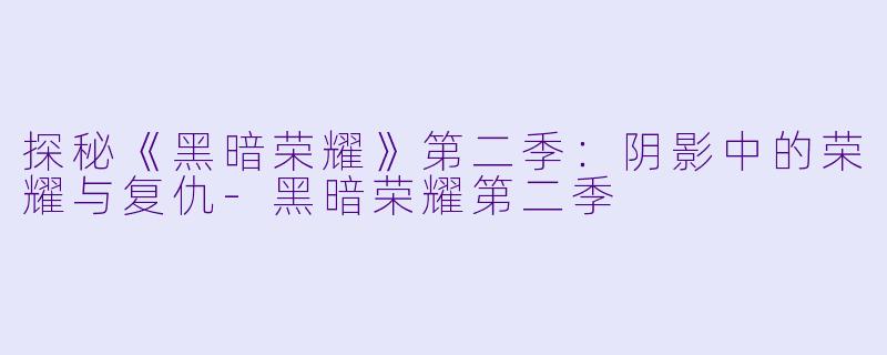 探秘《黑暗荣耀》第二季：阴影中的荣耀与复仇