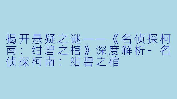 揭开悬疑之谜——《名侦探柯南：绀碧之棺》深度解析-名侦探柯南：绀碧之棺