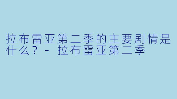 拉布雷亚第二季的主要剧情是什么？