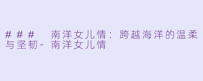 ### 南洋女儿情:跨越海洋的温柔与坚韧