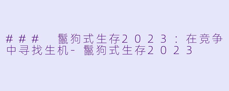 ### 鬣狗式生存2023：在竞争中寻找生机-鬣狗式生存2023