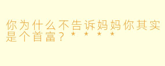 你为什么不告诉妈妈你其实是个首富？****