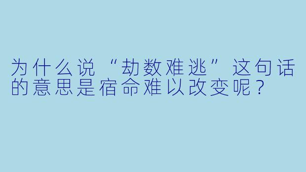 为什么说“劫数难逃”这句话的意思是宿命难以改变呢？