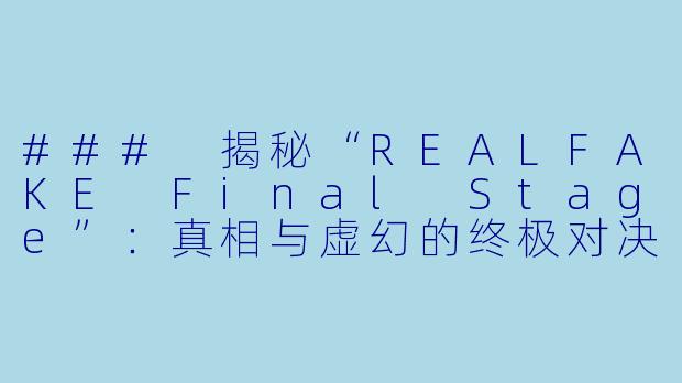 ### 揭秘“REALFAKE Final Stage”：真相与虚幻的终极对决-REAL?FAKE Final Stage