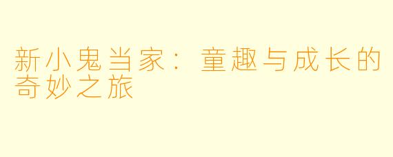 新小鬼当家：童趣与成长的奇妙之旅