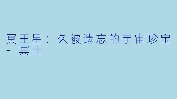 冥王星：久被遗忘的宇宙珍宝-冥王