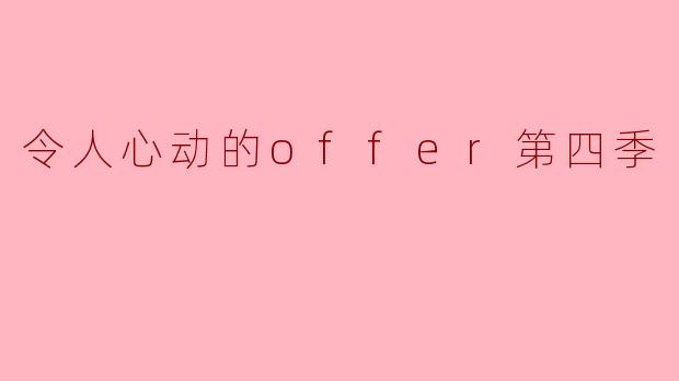 ### 探索职场新机遇:《令人心动的Offer》第四季的精彩瞬间