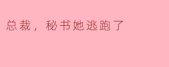 总裁，秘书她逃跑了