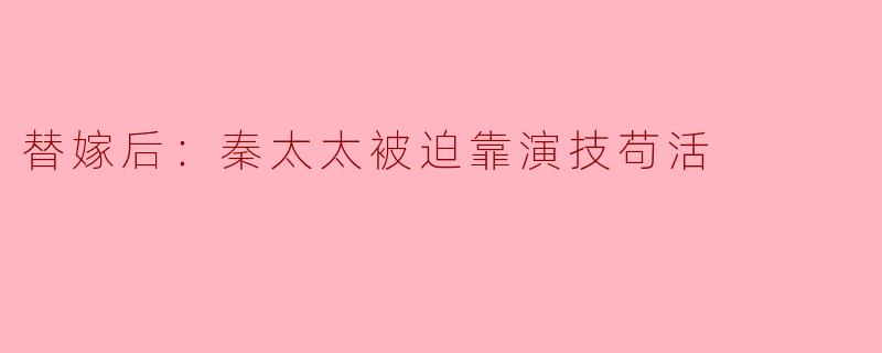 替嫁后：秦太太被迫靠演技苟活