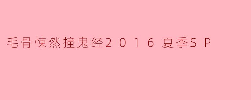 毛骨悚然撞鬼经2016夏季SP