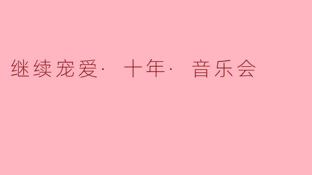 重温经典时光——“继续宠爱·十年·音乐会”盛大上演