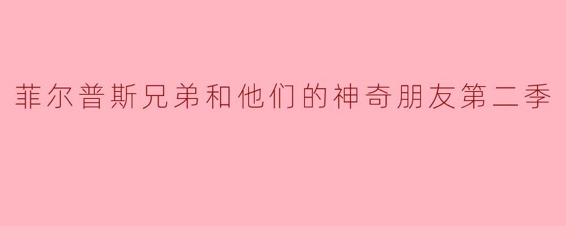 探索友情与成长的奇妙旅程 - 《菲尔普斯兄弟和他们的神奇朋友第二季》