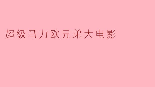 重回经典:探析《超级马力欧兄弟大电影》的魅力与影响