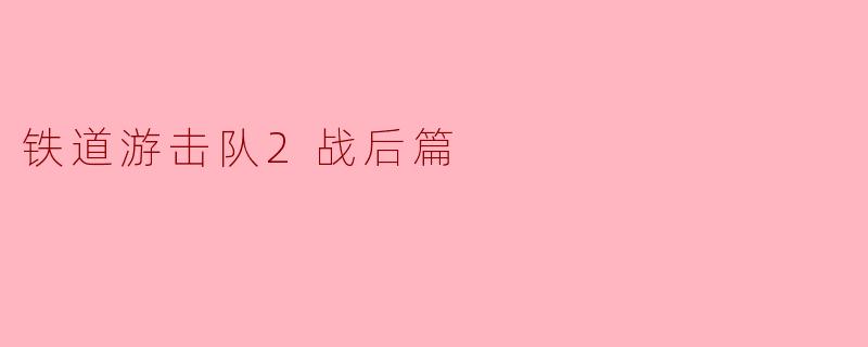 铁道游击队2:战后篇的余韵