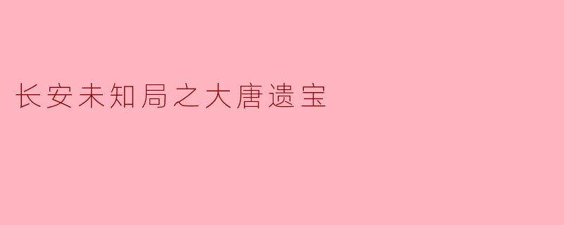 长安未知局之大唐遗宝