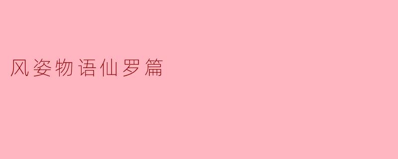 在《风姿物语仙罗篇》中,仙罗的角色展现了哪些关键特征和发展?