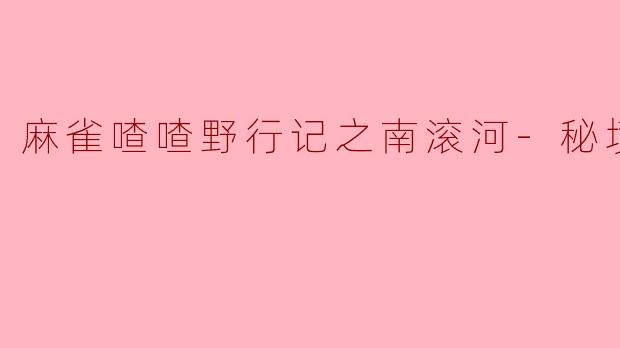 麻雀喳喳野行记之南滚河-秘境求生-