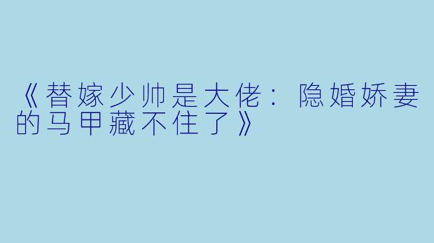 《替嫁少帅是大佬：隐婚娇妻的马甲藏不住了》