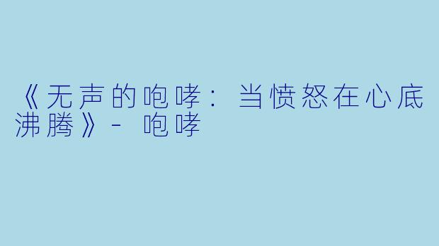 《无声的咆哮：当愤怒在心底沸腾》-咆哮