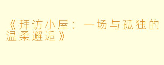 《拜访小屋：一场与孤独的温柔邂逅》