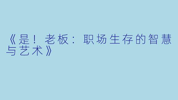 《是！老板：职场生存的智慧与艺术》