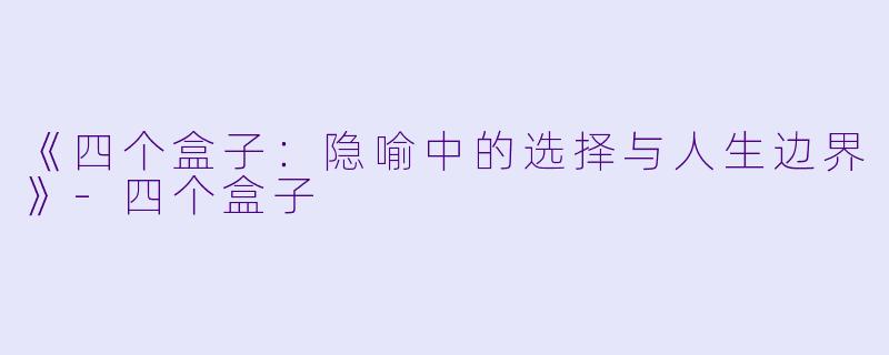《四个盒子：隐喻中的选择与人生边界》-四个盒子
