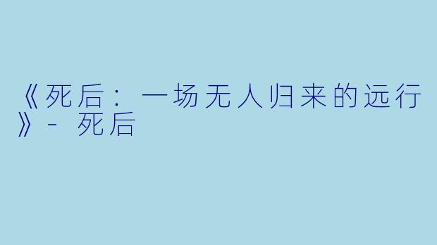 《死后：一场无人归来的远行》-死后