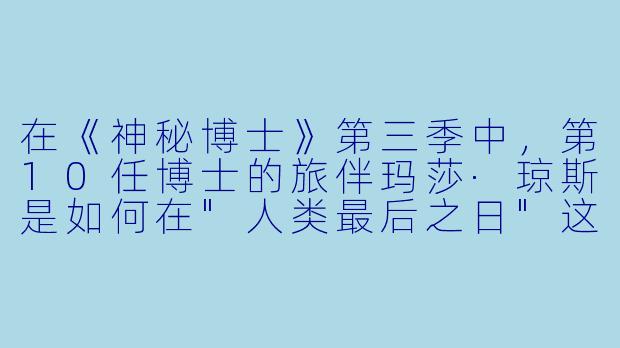 在《神秘博士》第三季中，第10任博士的旅伴玛莎·琼斯是如何在