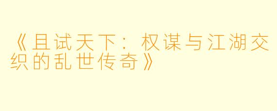 《且试天下:权谋与江湖交织的乱世传奇》