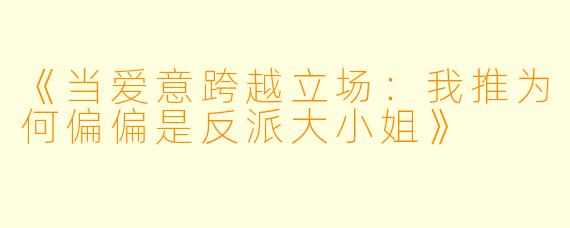 《当爱意跨越立场:我推为何偏偏是反派大小姐》
