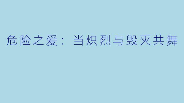 危险之爱：当炽烈与毁灭共舞