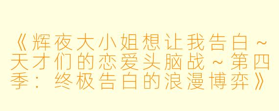 《辉夜大小姐想让我告白～天才们的恋爱头脑战～第四季：终极告白的浪漫博弈》