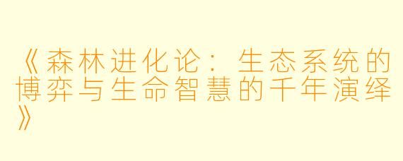 《森林进化论：生态系统的博弈与生命智慧的千年演绎》