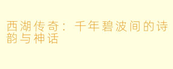西湖传奇：千年碧波间的诗韵与神话
