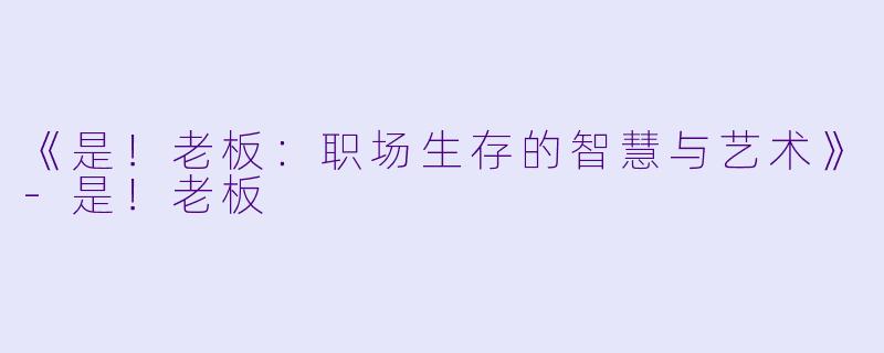 《是！老板：职场生存的智慧与艺术》-是！老板