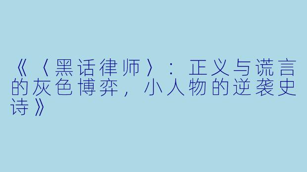 《〈黑话律师〉：正义与谎言的灰色博弈，小人物的逆袭史诗》
