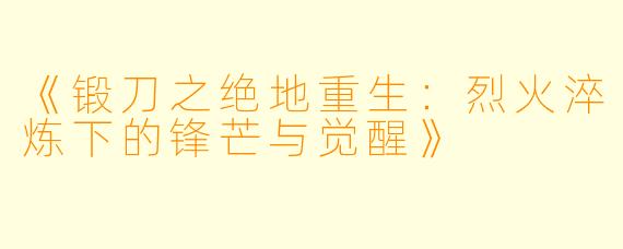 《锻刀之绝地重生：烈火淬炼下的锋芒与觉醒》